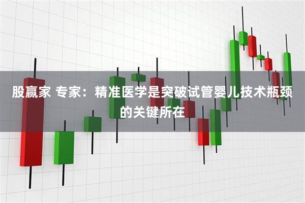 股赢家 专家：精准医学是突破试管婴儿技术瓶颈的关键所在