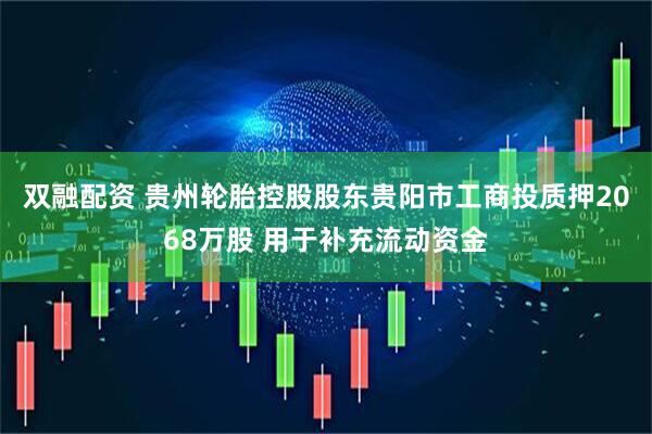 双融配资 贵州轮胎控股股东贵阳市工商投质押2068万股 用于补充流动资金