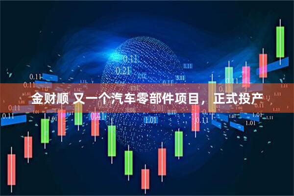 金财顺 又一个汽车零部件项目，正式投产