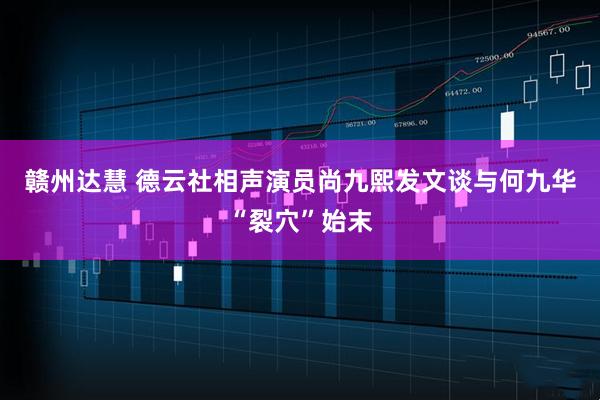 赣州达慧 德云社相声演员尚九熙发文谈与何九华“裂穴”始末