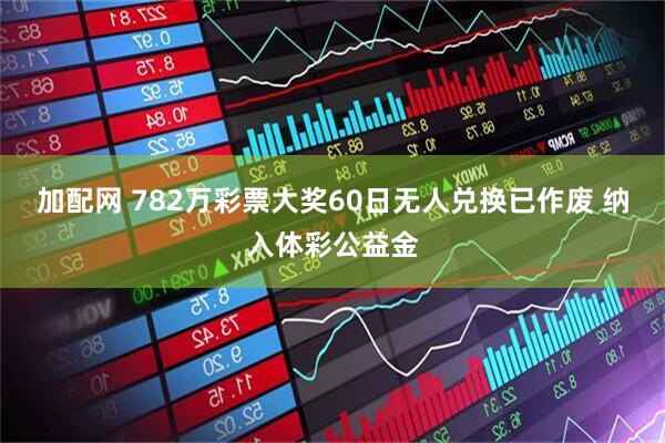加配网 782万彩票大奖60日无人兑换已作废 纳入体彩公益金