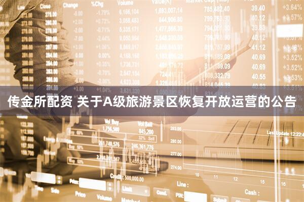传金所配资 关于A级旅游景区恢复开放运营的公告