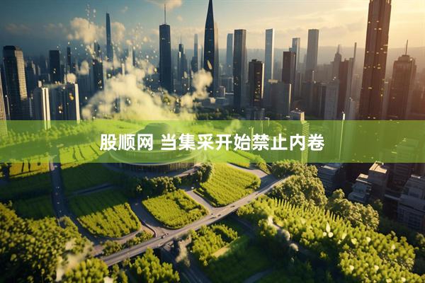股顺网 当集采开始禁止内卷