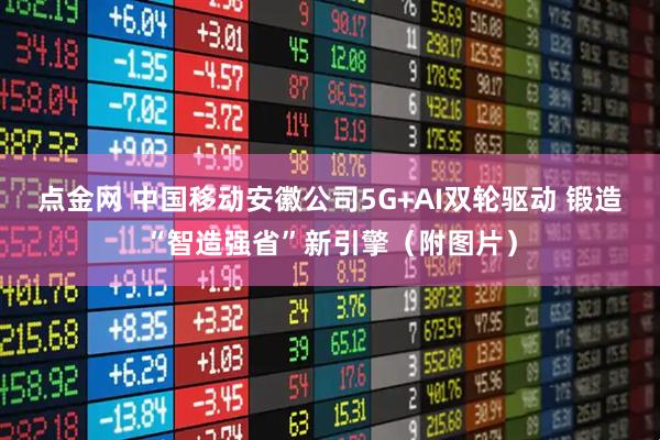 点金网 中国移动安徽公司5G+AI双轮驱动 锻造“智造强省”新引擎（附图片）