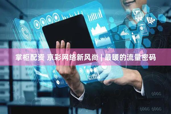 掌柜配资 京彩网络新风尚 | 最暖的流量密码