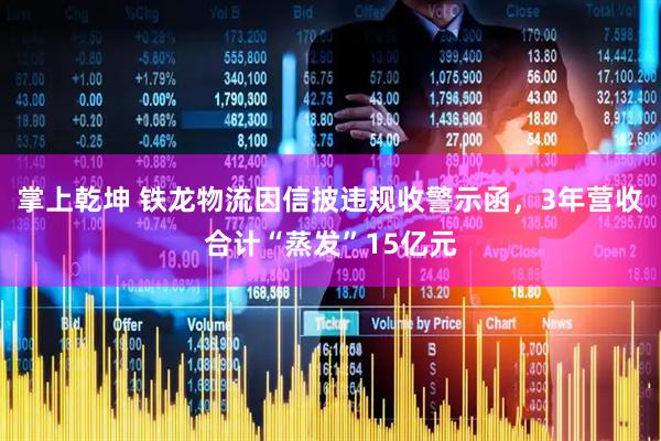 掌上乾坤 铁龙物流因信披违规收警示函，3年营收合计“蒸发”15亿元