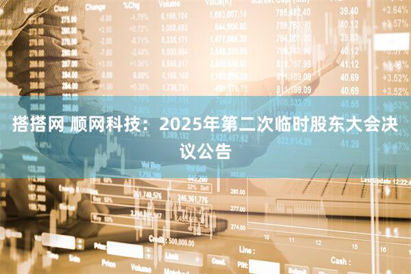 搭搭网 顺网科技：2025年第二次临时股东大会决议公告