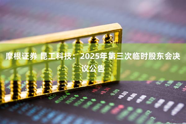 摩根证券 昆工科技：2025年第三次临时股东会决议公告