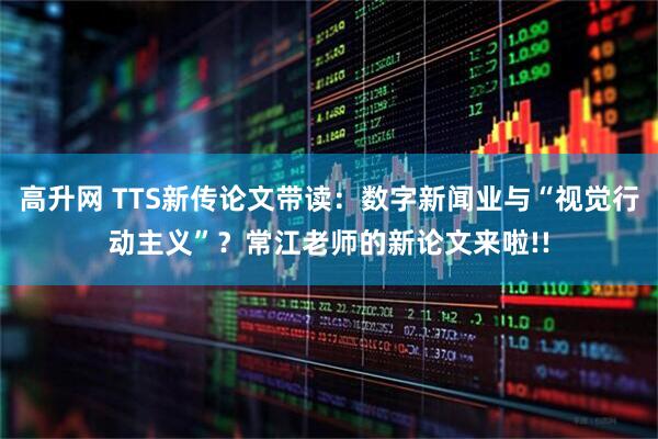 高升网 TTS新传论文带读：数字新闻业与“视觉行动主义”？常江老师的新论文来啦!!