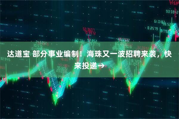 达道宝 部分事业编制！海珠又一波招聘来袭，快来投递→